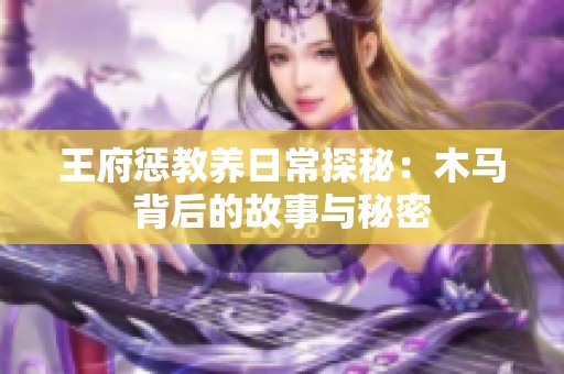 王府惩教养日常探秘：木马背后的故事与秘密