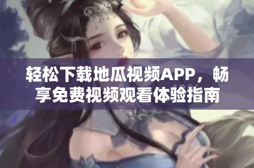 轻松下载地瓜视频APP，畅享免费视频观看体验指南