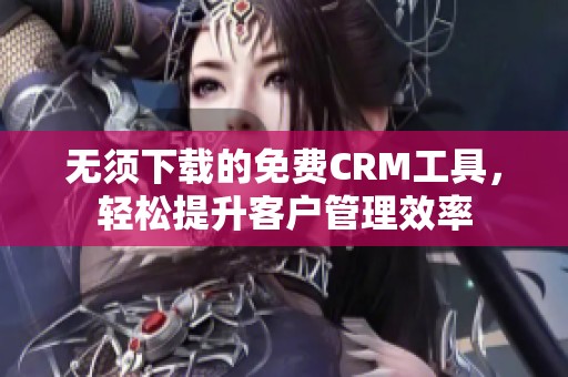 无须下载的免费CRM工具，轻松提升客户管理效率