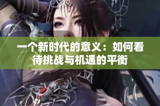 一个新时代的意义：如何看待挑战与机遇的平衡