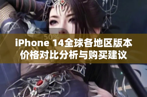 iPhone 14全球各地区版本价格对比分析与购买建议