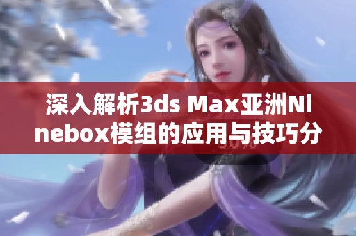 深入解析3ds Max亚洲Ninebox模组的应用与技巧分享