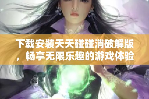 下载安装天天碰碰消破解版，畅享无限乐趣的游戏体验