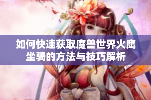 如何快速获取魔兽世界火鹰坐骑的方法与技巧解析