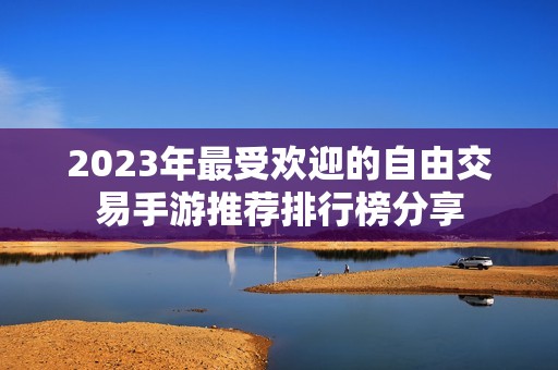 2023年最受欢迎的自由交易手游推荐排行榜分享