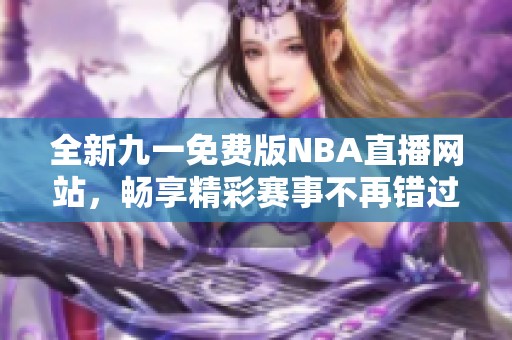 全新九一免费版NBA直播网站，畅享精彩赛事不再错过