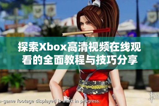 探索Xbox高清视频在线观看的全面教程与技巧分享