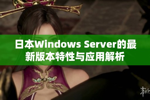 日本Windows Server的最新版本特性与应用解析