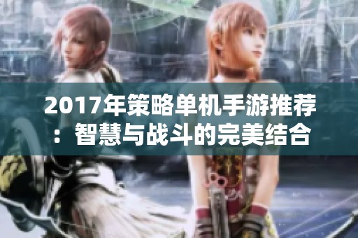 2017年策略单机手游推荐：智慧与战斗的完美结合