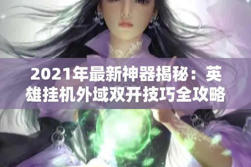 2021年最新神器揭秘：英雄挂机外域双开技巧全攻略