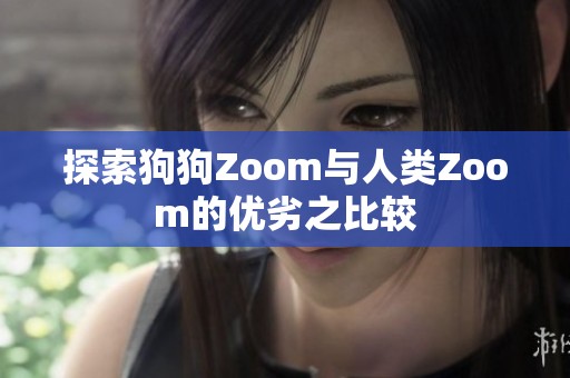 探索狗狗Zoom与人类Zoom的优劣之比较