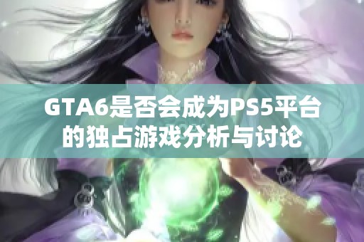 GTA6是否会成为PS5平台的独占游戏分析与讨论