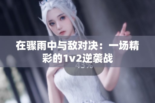 在骤雨中与敌对决：一场精彩的1v2逆袭战