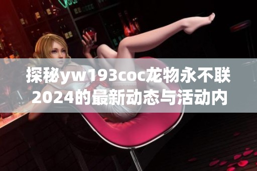 探秘yw193coc龙物永不联2024的最新动态与活动内容