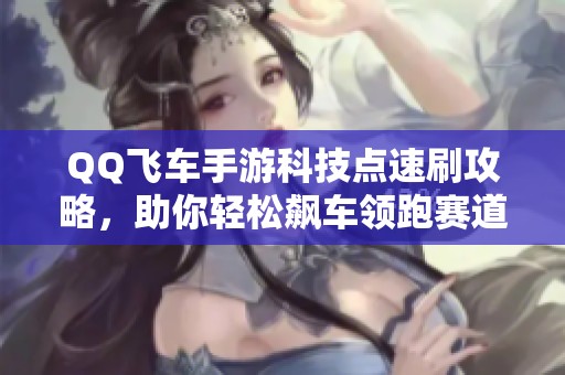 QQ飞车手游科技点速刷攻略，助你轻松飙车领跑赛道！