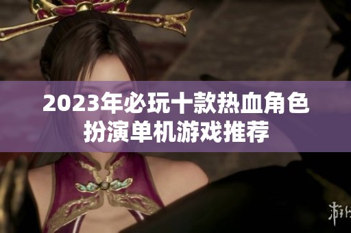 2023年必玩十款热血角色扮演单机游戏推荐