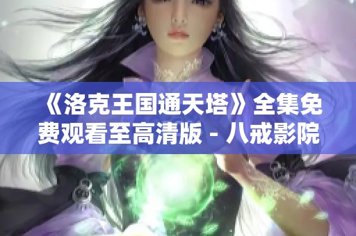 《洛克王国通天塔》全集免费观看至高清版 - 八戒影院全新上线