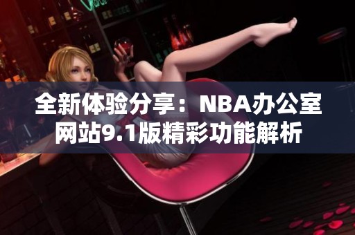 全新体验分享：NBA办公室网站9.1版精彩功能解析