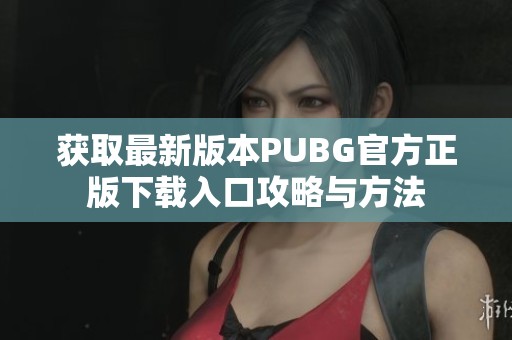 获取最新版本PUBG官方正版下载入口攻略与方法