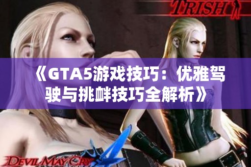 《GTA5游戏技巧：优雅驾驶与挑衅技巧全解析》