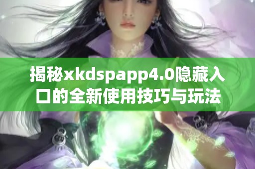 揭秘xkdspapp4.0隐藏入口的全新使用技巧与玩法