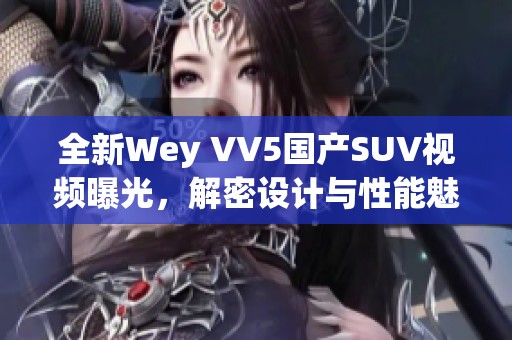 全新Wey VV5国产SUV视频曝光，解密设计与性能魅力