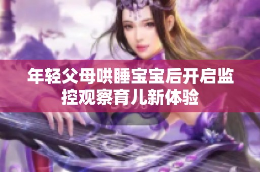 年轻父母哄睡宝宝后开启监控观察育儿新体验