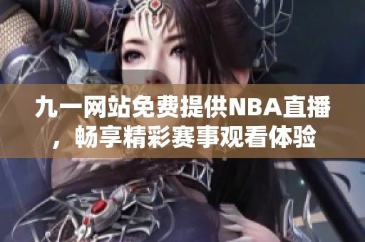 九一网站免费提供NBA直播，畅享精彩赛事观看体验