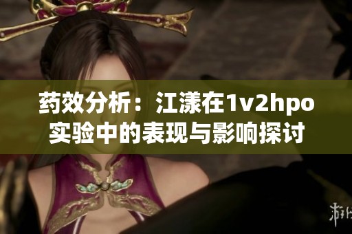 药效分析：江漾在1v2hpo实验中的表现与影响探讨