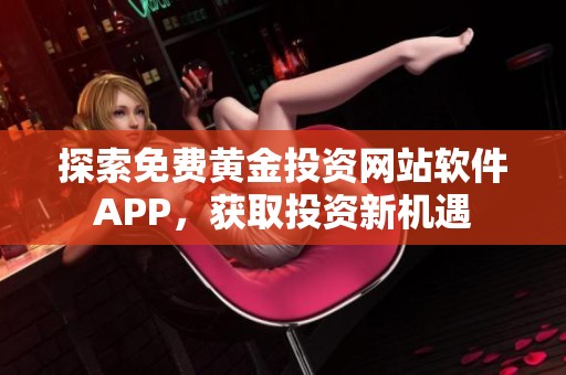 探索免费黄金投资网站软件APP，获取投资新机遇