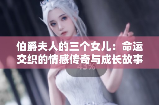 伯爵夫人的三个女儿：命运交织的情感传奇与成长故事