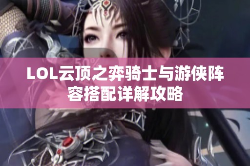 LOL云顶之弈骑士与游侠阵容搭配详解攻略