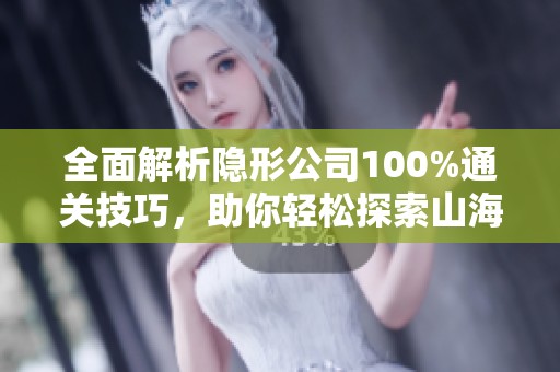 全面解析隐形公司100%通关技巧，助你轻松探索山海手游世界