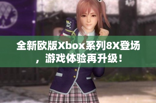 全新欧版Xbox系列8X登场，游戏体验再升级！