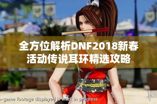 全方位解析DNF2018新春活动传说耳环精选攻略