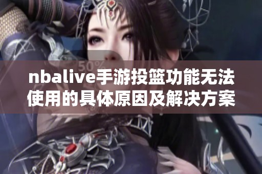 nbalive手游投篮功能无法使用的具体原因及解决方案解析