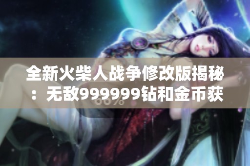 全新火柴人战争修改版揭秘：无敌999999钻和金币获取攻略