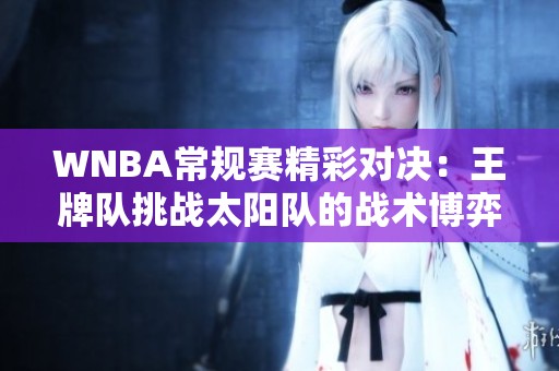 WNBA常规赛精彩对决：王牌队挑战太阳队的战术博弈分析