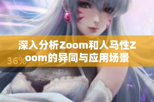 深入分析Zoom和人马性Zoom的异同与应用场景