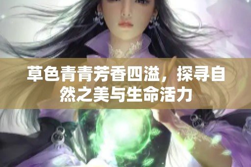 草色青青芳香四溢，探寻自然之美与生命活力