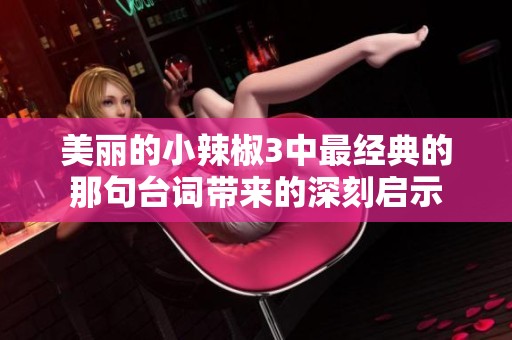 美丽的小辣椒3中最经典的那句台词带来的深刻启示