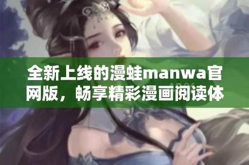 全新上线的漫蛙manwa官网版，畅享精彩漫画阅读体验