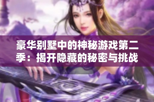 豪华别墅中的神秘游戏第二季：揭开隐藏的秘密与挑战