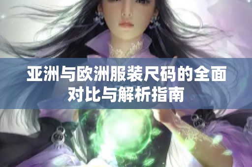 亚洲与欧洲服装尺码的全面对比与解析指南