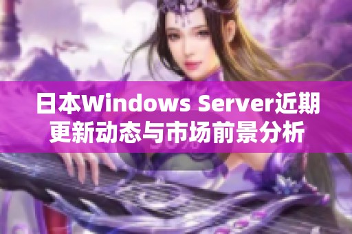 日本Windows Server近期更新动态与市场前景分析