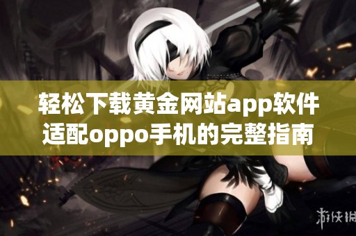 轻松下载黄金网站app软件适配oppo手机的完整指南