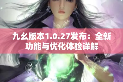 九幺版本1.0.27发布：全新功能与优化体验详解