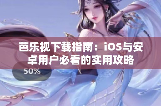 芭乐视下载指南：iOS与安卓用户必看的实用攻略