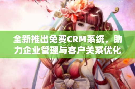 全新推出免费CRM系统，助力企业管理与客户关系优化