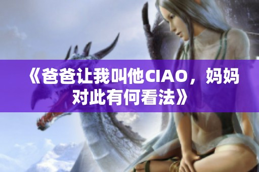 《爸爸让我叫他CIAO，妈妈对此有何看法》